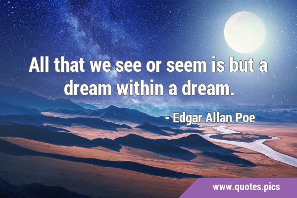 All that we see or seem is but a dream within a …