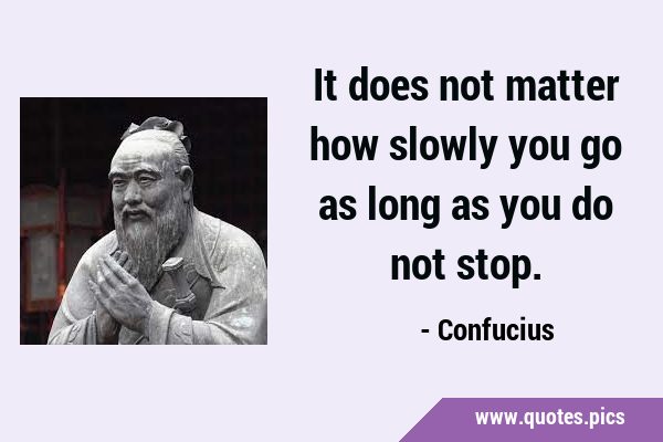 It does not matter how slowly you go as long as you do not …