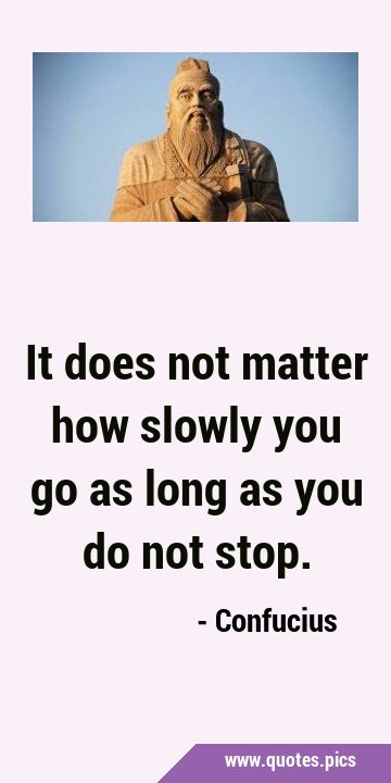 It does not matter how slowly you go as long as you do not …