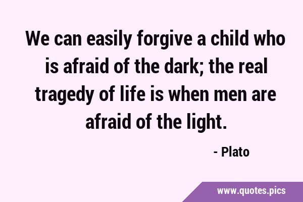 We can easily forgive a child who is afraid of the dark; the real tragedy of life is when men are …