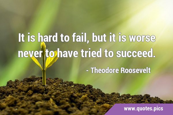 It is hard to fail, but it is worse never to have tried to …