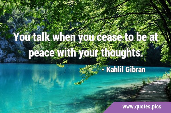 You talk when you cease to be at peace with your …