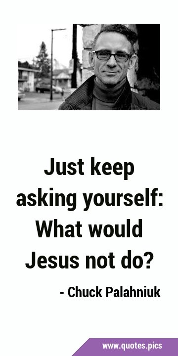 Just keep asking yourself: What would Jesus not …