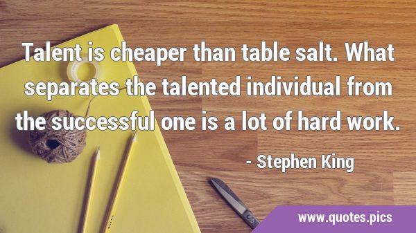 Talent is cheaper than table salt. What separates the talented individual from the successful one …