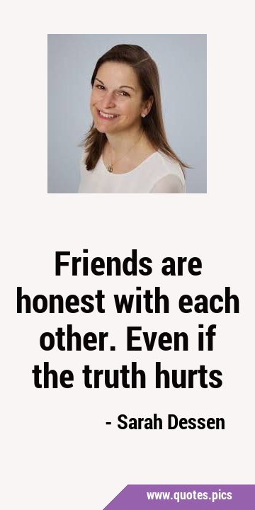 Friends are honest with each other. Even if the truth …