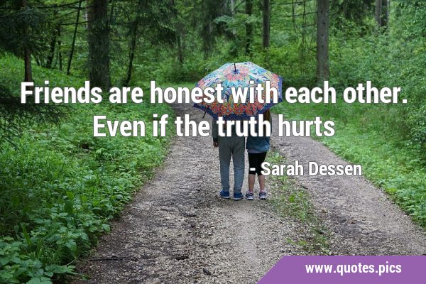 Friends are honest with each other. Even if the truth …