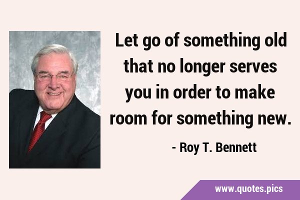 Let go of something old that no longer serves you in order to make room for something …