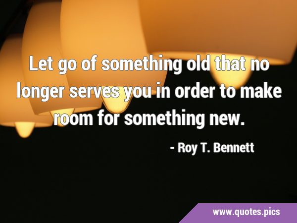 Let go of something old that no longer serves you in order to make room for something …