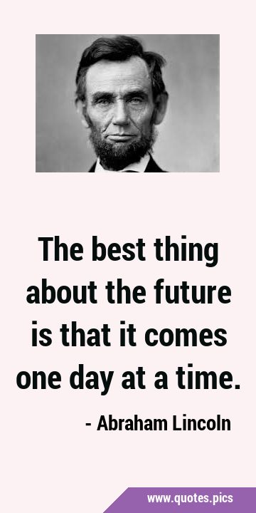 The best thing about the future is that it comes one day at a …