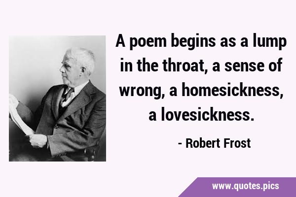 A poem begins as a lump in the throat, a sense of wrong, a homesickness ...