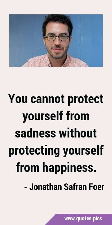 You cannot protect yourself from sadness without protecting yourself from …