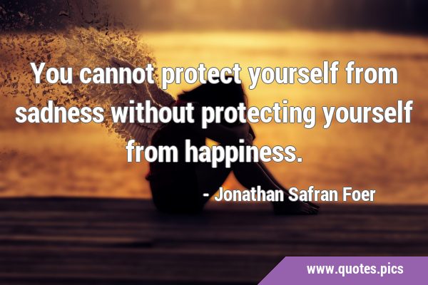 You cannot protect yourself from sadness without protecting yourself from …
