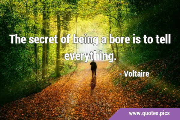The secret of being a bore is to tell …