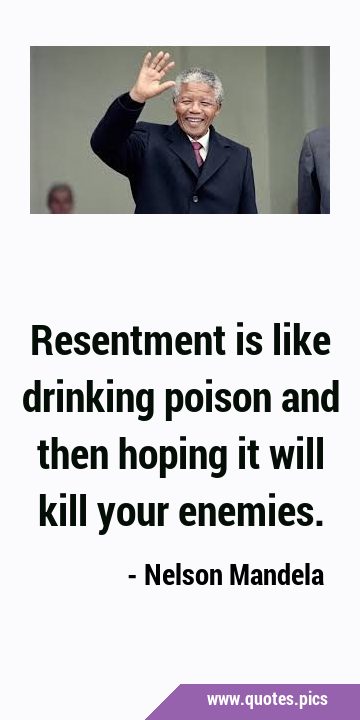 Resentment is like drinking poison and then hoping it will kill your …