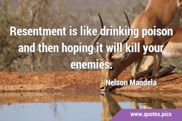 Resentment is like drinking poison and then hoping it will kill your …