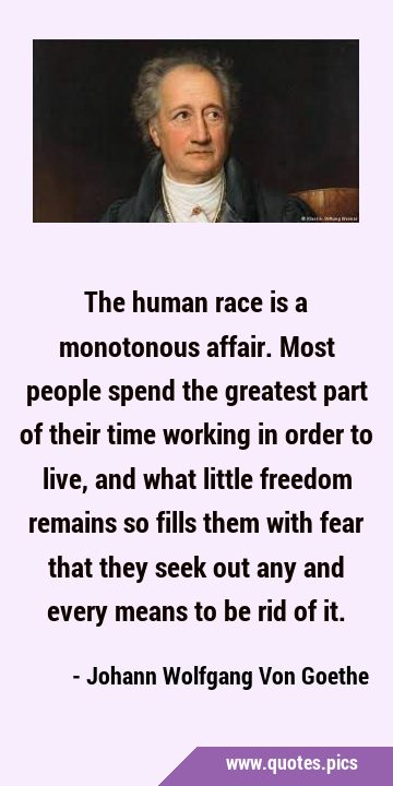 The human race is a monotonous affair. Most people spend the greatest part of their time working in …