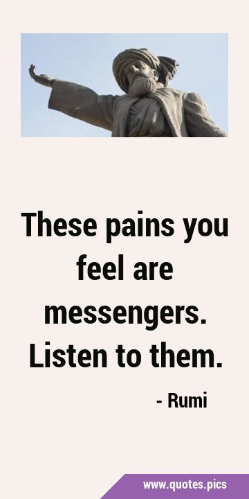 These pains you feel are messengers. Listen to …