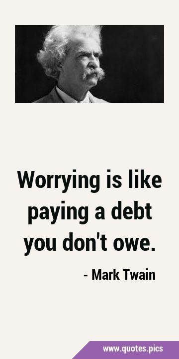 Worrying is like paying a debt you don
