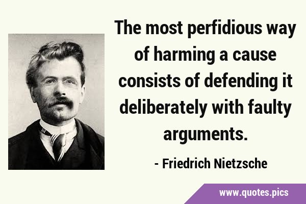 The most perfidious way of harming a cause consists of defending it deliberately with faulty …