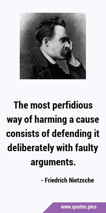 The most perfidious way of harming a cause consists of defending it deliberately with faulty …