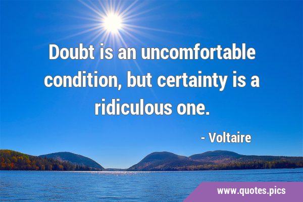 Doubt is an uncomfortable condition, but certainty is a ridiculous …