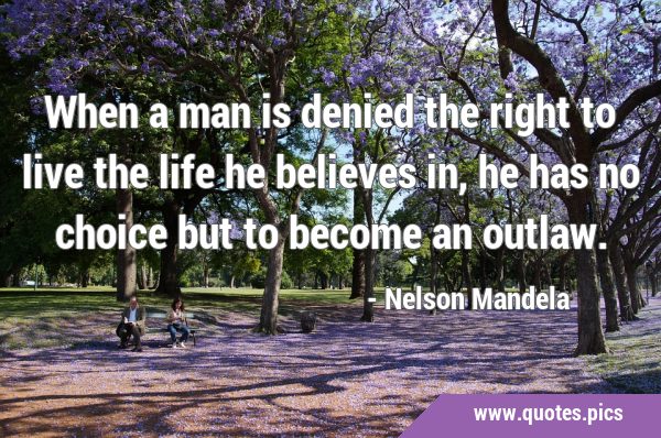 When a man is denied the right to live the life he believes in, he has no choice but to become an …