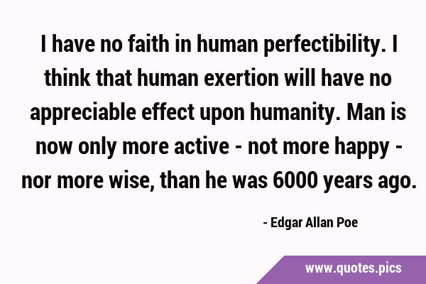 I have no faith in human perfectibility. I think that human exertion will have no appreciable …