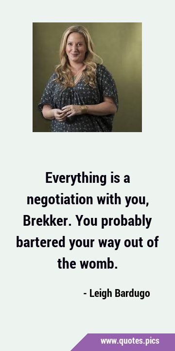 Everything is a negotiation with you, Brekker. You probably bartered your way out of the …