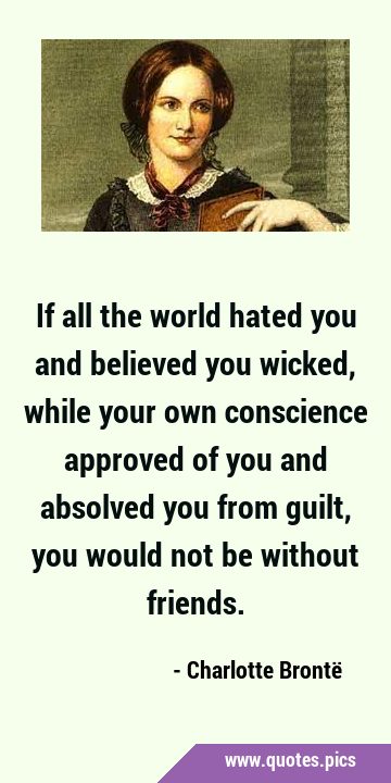 If all the world hated you and believed you wicked, while your own conscience approved of you and …