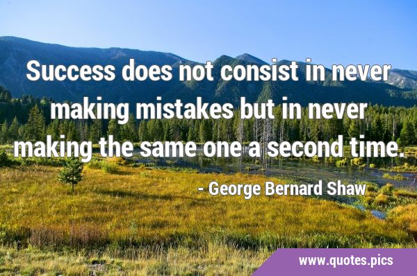 Success does not consist in never making mistakes but in never making the same one a second …