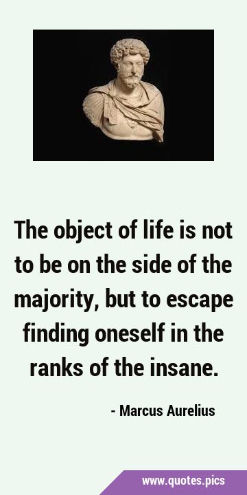 The object of life is not to be on the side of the majority, but to escape finding oneself in the …