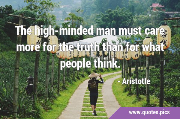 The high-minded man must care more for the truth than for what people …