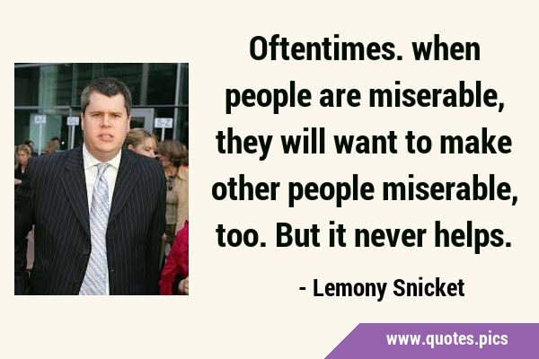 Oftentimes. when people are miserable, they will want to make other people miserable, too. But it …