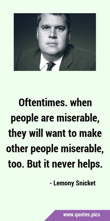 Oftentimes. when people are miserable, they will want to make other people miserable, too. But it …