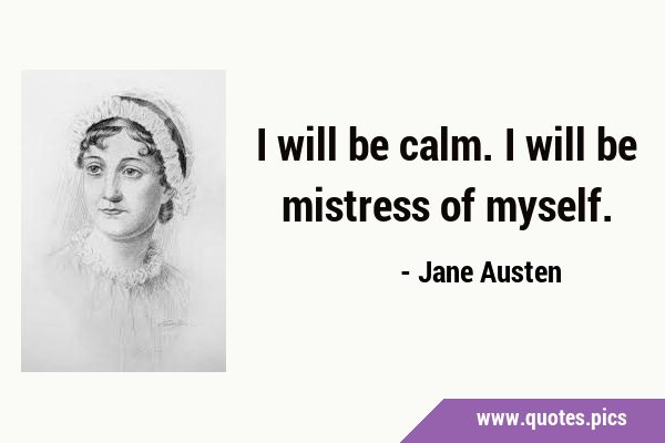 I will be calm. I will be mistress of …