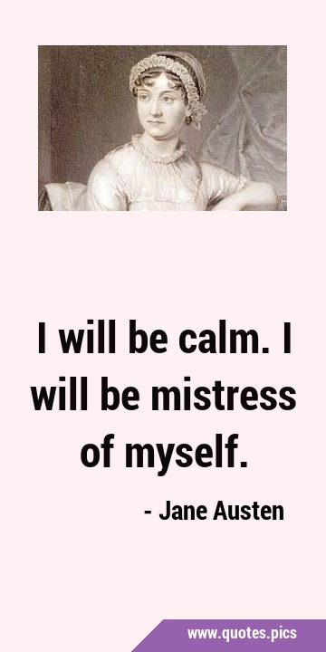 I will be calm. I will be mistress of …