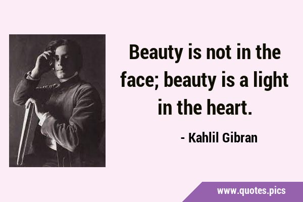 Beauty is not in the face; beauty is a light in the …