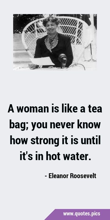 A woman is like a tea bag; you never know how strong it is until it