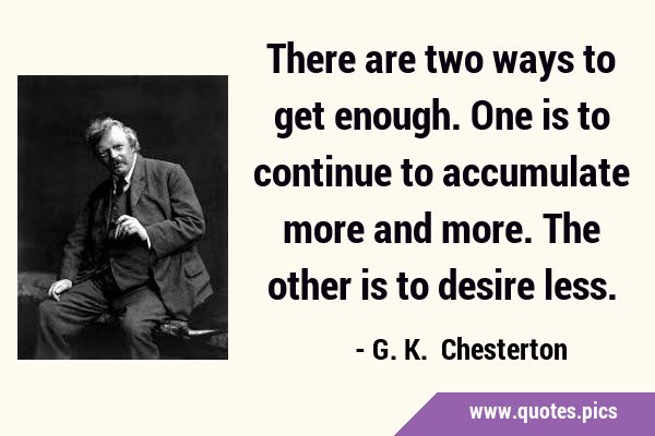 There are two ways to get enough. One is to continue to accumulate more and more. The other is to …