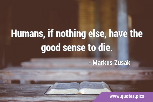 Humans, if nothing else, have the good sense to …