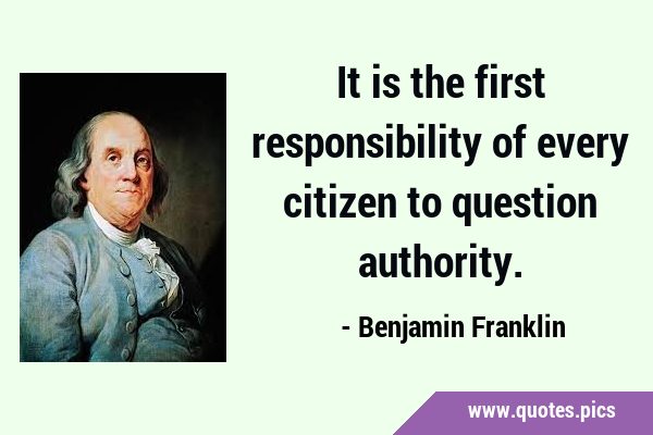 It is the first responsibility of every citizen to question …