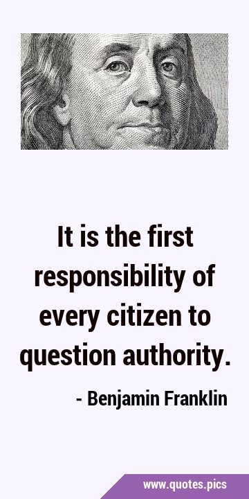 It is the first responsibility of every citizen to question …