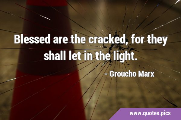 Blessed are the cracked, for they shall let in the …