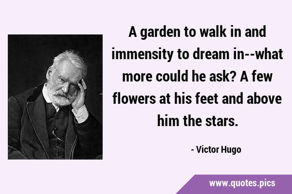 A garden to walk in and immensity to dream in--what more could he ask? A few flowers at his feet …