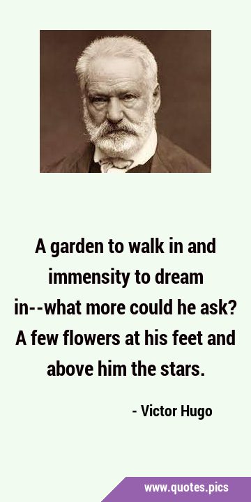 A garden to walk in and immensity to dream in--what more could he ask? A few flowers at his feet …
