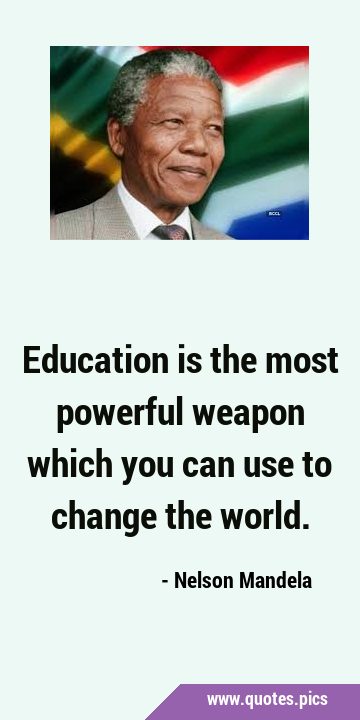 Education is the most powerful weapon which you can use to change the …