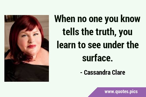 When no one you know tells the truth, you learn to see under the …