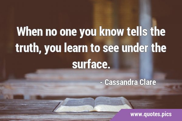When no one you know tells the truth, you learn to see under the …
