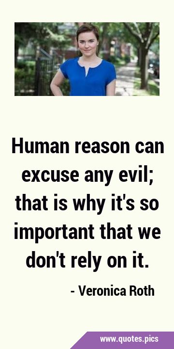 Human reason can excuse any evil; that is why it