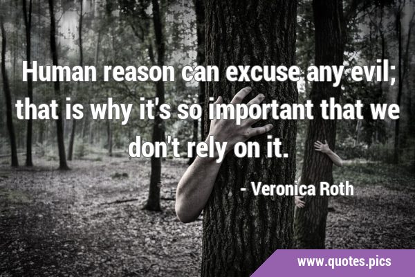 Human reason can excuse any evil; that is why it
